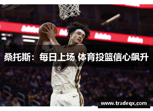 桑托斯：每日上场 体育投篮信心飙升